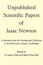 Unpublished Scientific Papers of Isaac Newton: A selection from the Portsmouth Collection in the University Library, Cambridge - Isaac Newton, A. Rupert Hall