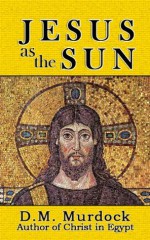 Jesus as the Sun throughout History - D.M. Murdock, Acharya S.