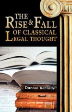 The Rise and Fall of Classical Legal Thought the Rise and Fall of Classical Legal Thought - Duncan Kennedy