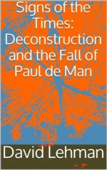 Signs of the Times: Deconstruction and the Fall of Paul de Man - David Lehman