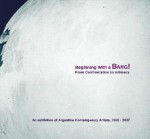 Beginning with a Bang! From Confrontation to Intimacy: An Exhibition of Argentine Contemporary Artists, 1960-2007 (David Rockefeller Center for Latin American Studies, Art Cat) - Victoria Noorthoorn, Ana Longoni