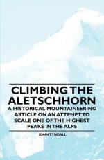 Climbing the Aletschhorn - A Historical Mountaineering Article on an Attempt to Scale One of the Highest Peaks in the Alps - John Tyndall