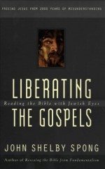 Liberating the Gospels: Reading the Bible with Jewish Eyes - John Shelby Spong