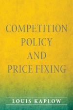 Competition Policy and Price Fixing - Louis Kaplow