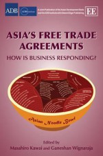 Asia's Free Trade Agreements: How Is Business Responding? - Masahiro Kawai, Ganeshan Wignaraja