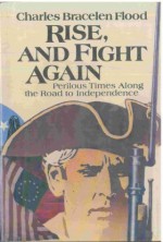 Rise, and Fight Again: Perilous Times Along the Road to Independence - Charles Bracelen Flood