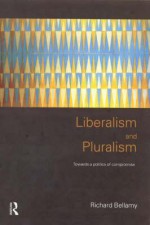 Liberalism and Pluralism: Towards a Politics of Compromise - Richard Bellamy