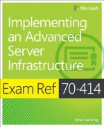 Exam Ref 70-414: Implementing an Advanced Server Infrastructure - Mike Danseglio, Avril Salter