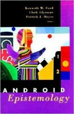 Android Epistemology - Kenneth M. Ford, Ken Ford, Clark N. Glymour