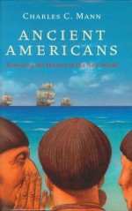 Ancient Americans: Rewriting the History of the New World - Charles C. Mann