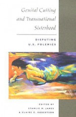 Genital Cutting and Transnational Sisterhood: Disputing U.S. Polemics - Stanlie M. James