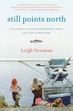 Still Points North: One Alaskan Childhood, One Grown-up World, One Long Journey Home - Leigh Newman