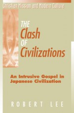 The Clash of Civilizations: An Intrusive Gospel in Japanese Civilization - Robert Lee