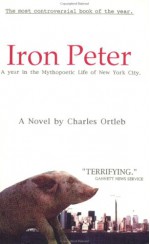 Iron Peter: A Year in the Mythopoetic Life of New York City: A Novel - Charles Ortleb