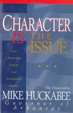 Character IS the Issue: How People with Integrity Can Revolutionize America - Mike Huckabee, John Perry