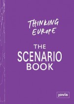 Thinking Europe: The Scenario Book - Barbara Steiner