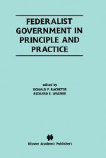 Federalist Government in Principle and Practice - Richard E. Wagner, Donald P. Racheter