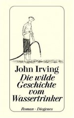 Die wilde Geschichte vom Wassertrinker - John Irving, Edith Nerke, Jürgen Bauer