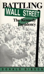 Battling Wall Street : The Kennedy Presidency - Donald Gibson