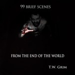 99 Brief Scenes From The End Of The World - T.W. Grim