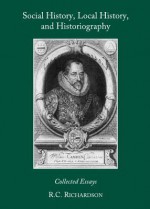 Social History, Local History, and Historiography: Collected Essays - R.C. Richardson