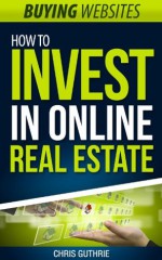 Buying Websites - How To Invest In Online Real Estate - Chris Guthrie