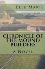 Chronicle of the Mound Builders - Elle Marie