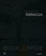 Carlos Garaicoa: Overlapping - Carlos Garaicoa, Okwui Enwezor, Sean Kissane, Enrique Juncosa