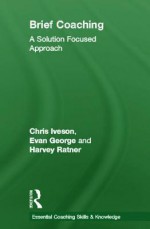 Brief Coaching: A Solution Focused Approach - Chris Iveson, Evan George, Harvey Ratner