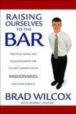 Raising Ourselves to the Bar: Practical Advice and Encouragement for the Next Generation of Missionaries and Their Parents - Brad Wilcox, Russell Wilcox