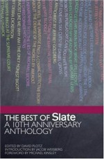 The Best of Slate: A 10th Anniversary Anthology - David Plotz, Michael E. Kinsley, Paul Krugman, Jeffrey Goldberg, Frank Cammuso, Hart Seely, Toby Cecchini, William Saletan, Bryan Curtis, Anne Applebaum, Cullen Murphy, David Greenberg, Rebecca Liss, Mike Steinberger, Mickey Kaus, Emily Bazelon, Dahlia Lithwick, Mark Sche