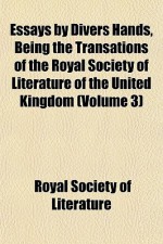 Essays by Divers Hands, Being the Transations of the Royal Society of Literature of the United Kingdom (Volume 3) - Royal Society of Literature