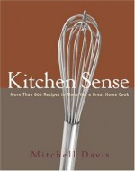 Kitchen Sense: More than 600 Recipes to Make You a Great Home Cook - Mitchell Davis