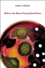 Debt to the Bone-Eating Snotflower - Sarah Lindsay