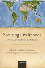 Securing Livelihoods: Informal Economy Practices and Institutions - Isabelle Hillenkamp, Frédéric Lapeyre, Andreia Lemaitre