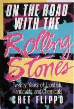 On the Road With the Rolling Stones: 20 Years of Lipstick, Handcuffs and Chemicals - Chet Flippo