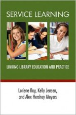 Service Learning: Linking Library Education and Practice - Loriene Roy, Alex Hershey Meyers, Kelly Jensen