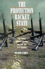 The Protection Racket State: Elite Politics, Military Extortion, and Civil War in El Salvador - William Stanley