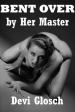 Bent Over By Her Master: A First Anal Sex BDSM Training Erotica Story (BDSM and Backdoor Bliss) - Devi Glosch