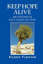 Keep Hope Alive: An Historical Fact Filled Fiction - Eileen Fleming