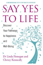 Say Yes to Life: Discover Your Pathways to Happiness and Well-Being - Linda Finnegan, Christy Kenneally