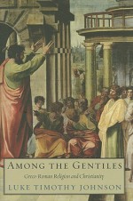 Among the Gentiles: Greco-Roman Religion and Christianity - Luke Timothy Johnson