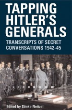 Tapping Hitler's Generals: Transcripts of Secret Conversations 1942-45 - Sönke Neitzel