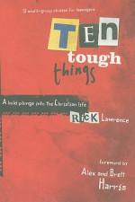 Ten Tough Things: A Bold Plunge Into the Christian Life - Rick Lawrence, Brett Harris, Alex Harris