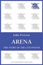 Arena: The Story of the Colosseum - John Pearson