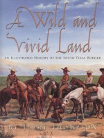 A Wild and Vivid Land: An Illustrated History of the South Texas Border - Jerry D. Thompson, Anthony R. Sanchez, Brian E. O'Brien