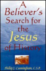 A Believer's Search for the Jesus of History - Phillip J. Cunningham