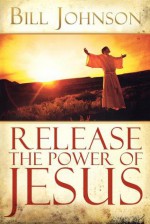 Release the Power of Jesus - Bill Johnson