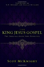 The King Jesus Gospel: The Original Good News Revisited - Scot McKnight