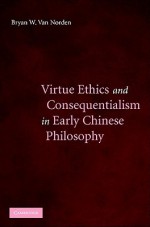 Virtue Ethics and Consequentialism in Early Chinese Philosophy - Bryan W. Van Norden